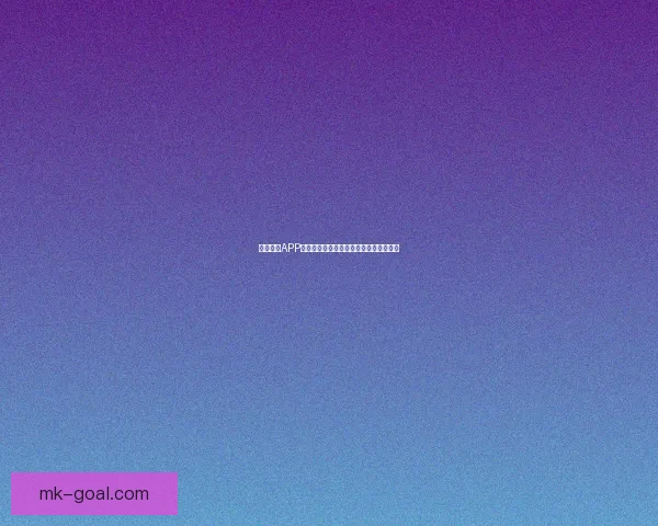 MK体育APP全新升级体验，让用户轻松掌握赛事资讯和实时比分