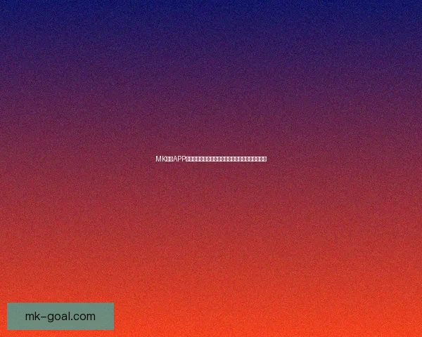 MK体育APP全新升级体验，让用户轻松掌握赛事资讯和实时比分